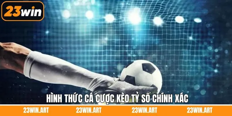Các loại kèo cược tỷ số chính xác ưa chuộng nhất 23Win