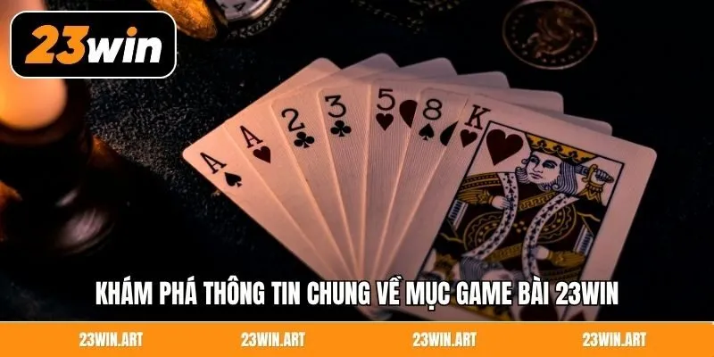 Khám phá thông tin chung về mục game bài 23WIN