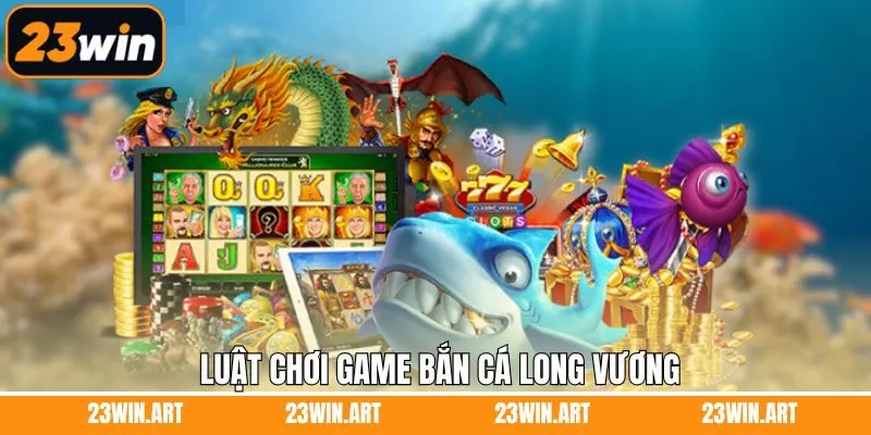Luật tham gia bắn cá Long Vương tại 23Win