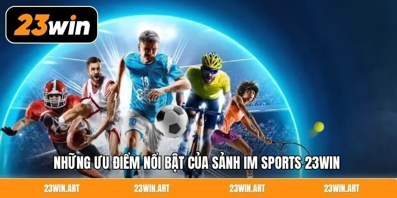 Những ưu điểm nổi bật của sảnh IM Sports 23WIN 