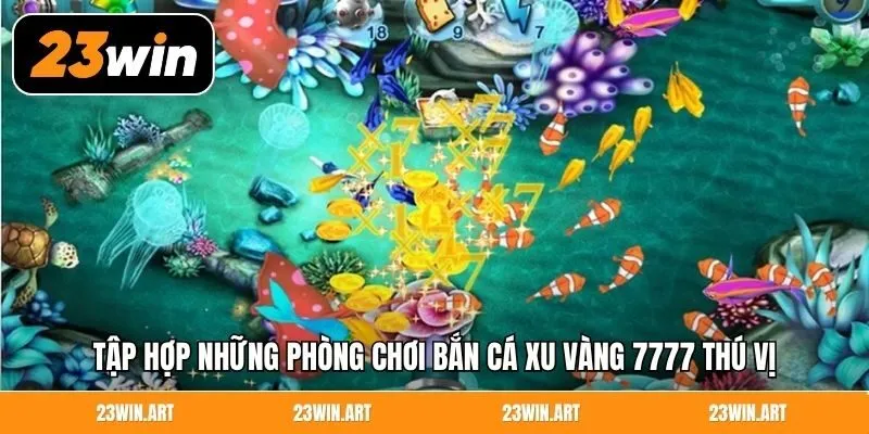 Tập hợp những phòng chơi bắn cá xu vàng 7777 thú vị