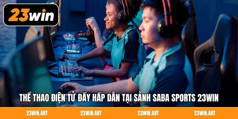 Thể thao điện tử đầy hấp dẫn tại sảnh Saba Sports 23WIN