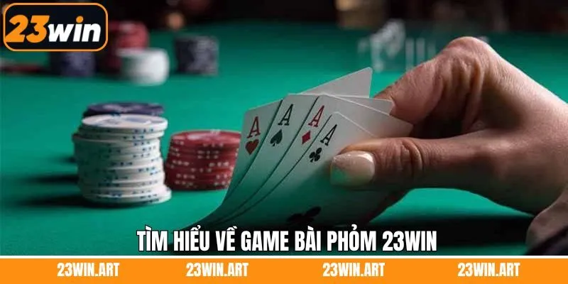 Khái quát sơ lược bài phỏm 23Win