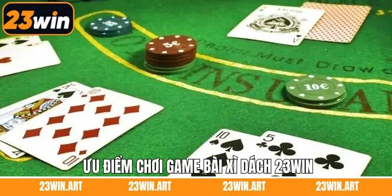 Ưu điểm mà hệ thống 23Win cung cấp trong xì dách 