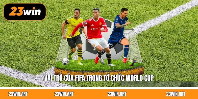 Vai trò của FIFA trong tổ chức World Cup