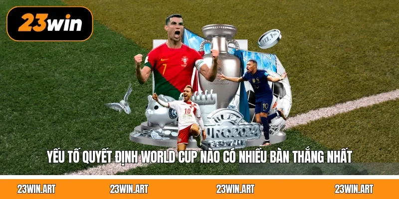 Yếu tố quyết định World Cup nào có nhiều bàn thắng nhất