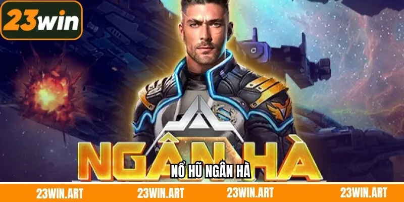 Nổ Hũ Ngân Hà - Thế Giới Jackpot Siêu Rực Sáng Tại 23Win